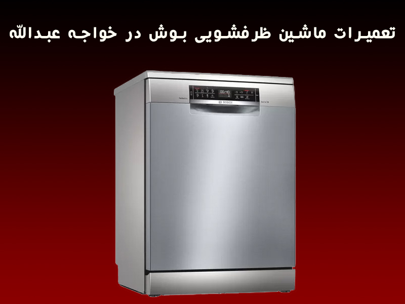تعمیرات ماشین ظرفشویی بوش در خواجه عبدالله